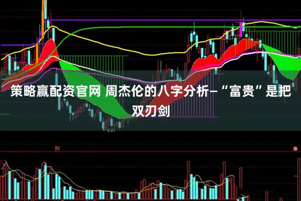 策略赢配资官网 周杰伦的八字分析—“富贵”是把双刃剑