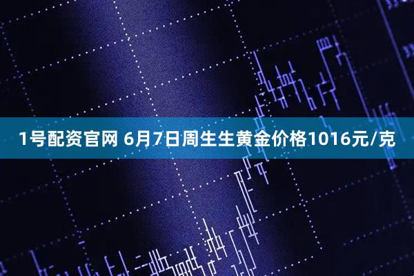 1号配资官网 6月7日周生生黄金价格1016元/克