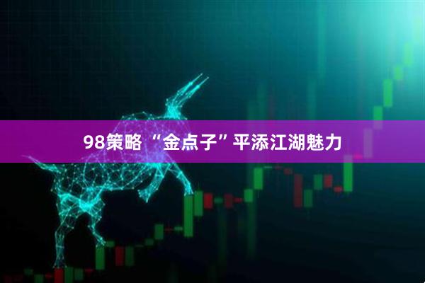 98策略 “金点子”平添江湖魅力