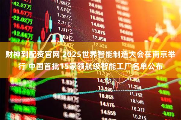 财神到配资官网 2025世界智能制造大会在南京举行 中国首批15家领航级智能工厂名单公布