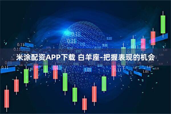 米涂配资APP下载 白羊座-把握表现的机会