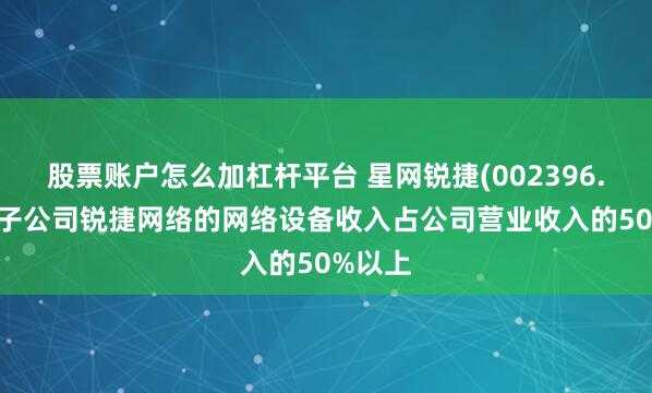 股票账户怎么加杠杆平台 星网锐捷(002396.SZ)：子公司锐捷网络的网络设备收入占公司营业收入的50%以上