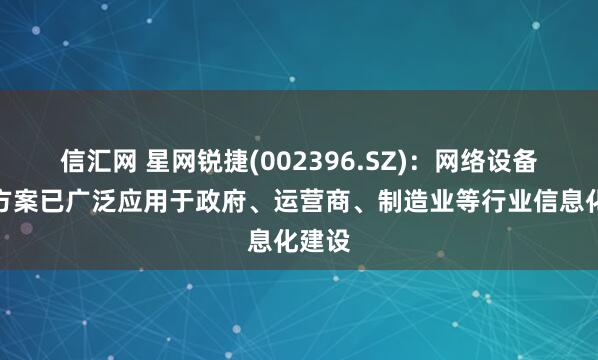 信汇网 星网锐捷(002396.SZ)：网络设备产品方案已广泛应用于政府、运营商、制造业等行业信息化建设