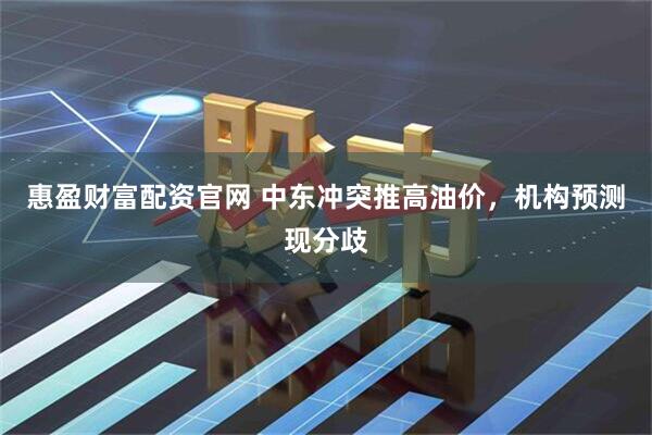 惠盈财富配资官网 中东冲突推高油价，机构预测现分歧