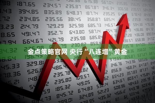 金点策略官网 央行“八连增”黄金