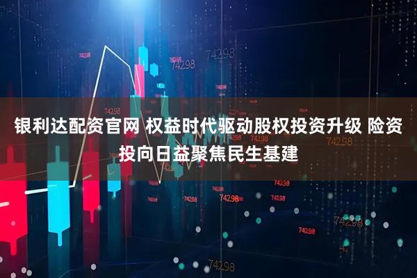 银利达配资官网 权益时代驱动股权投资升级 险资投向日益聚焦民生基建