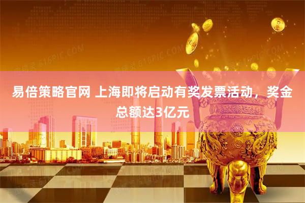 易倍策略官网 上海即将启动有奖发票活动，奖金总额达3亿元