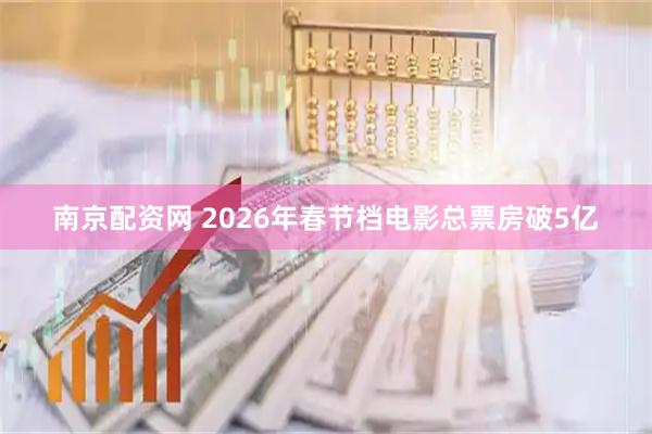 南京配资网 2026年春节档电影总票房破5亿
