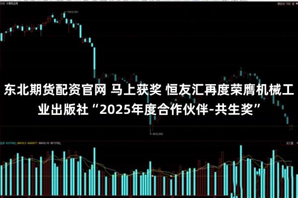 东北期货配资官网 马上获奖 恒友汇再度荣膺机械工业出版社“2025年度合作伙伴-共生奖”