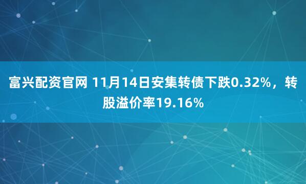 富兴配资官网 11月14日安集转债下跌0.32%,转股溢价率19.16%