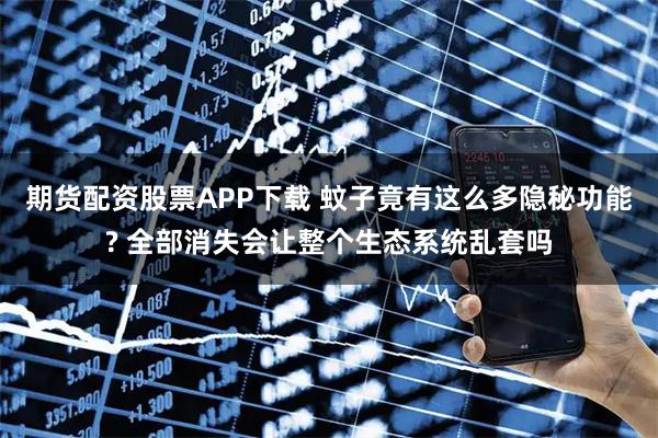 期货配资股票APP下载 蚊子竟有这么多隐秘功能? 全部消失会让整个生态系统乱套吗